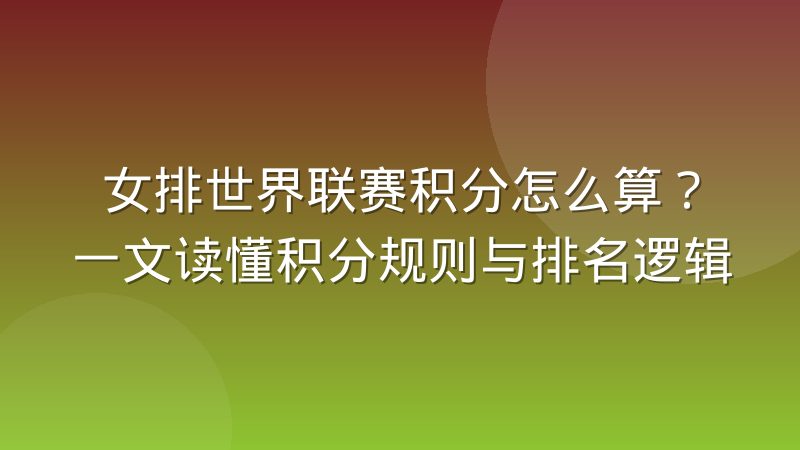 女排世界联赛积分怎么算?一文读懂积分规则与排名逻辑